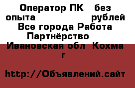 Оператор ПК ( без опыта) 28000 - 45000 рублей - Все города Работа » Партнёрство   . Ивановская обл.,Кохма г.